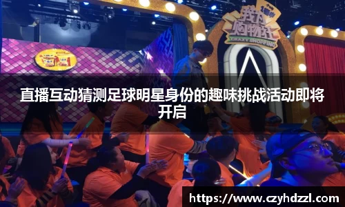 直播互动猜测足球明星身份的趣味挑战活动即将开启