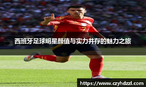 西班牙足球明星颜值与实力并存的魅力之旅