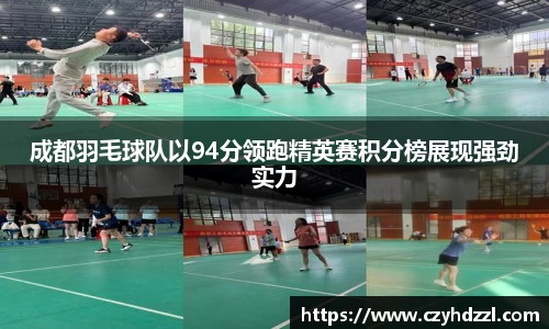 成都羽毛球队以94分领跑精英赛积分榜展现强劲实力